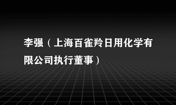 李强（上海百雀羚日用化学有限公司执行董事）