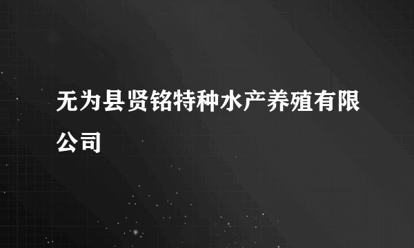 无为县贤铭特种水产养殖有限公司