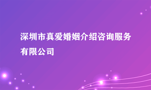 深圳市真爱婚姻介绍咨询服务有限公司