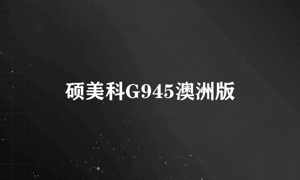 硕美科G945澳洲版