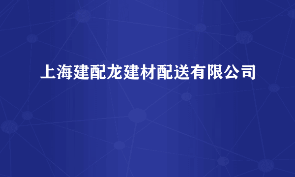 上海建配龙建材配送有限公司