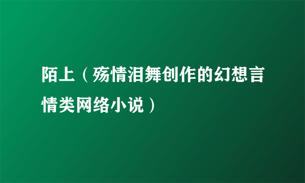 陌上（殇情泪舞创作的幻想言情类网络小说）