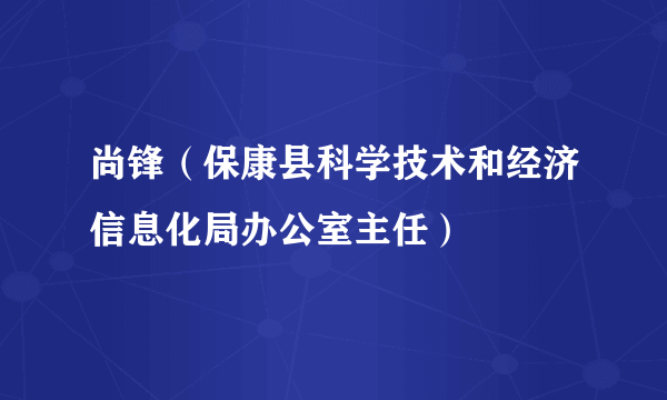 尚锋（保康县科学技术和经济信息化局办公室主任）