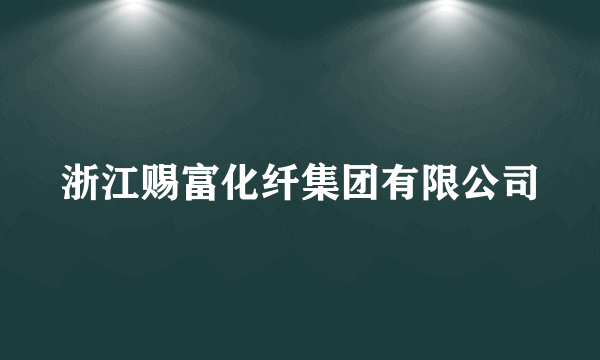 浙江赐富化纤集团有限公司