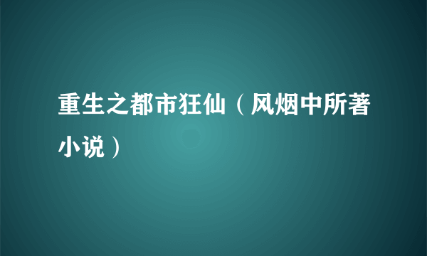 重生之都市狂仙（风烟中所著小说）