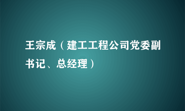 王宗成（建工工程公司党委副书记、总经理）