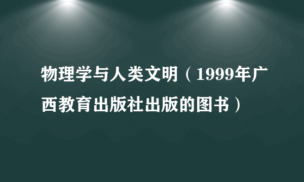 物理学与人类文明（1999年广西教育出版社出版的图书）