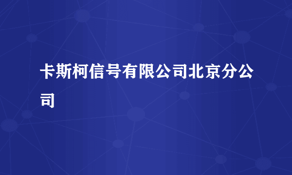 卡斯柯信号有限公司北京分公司