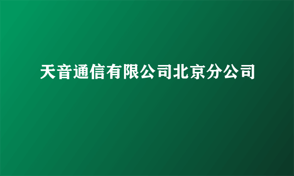 天音通信有限公司北京分公司