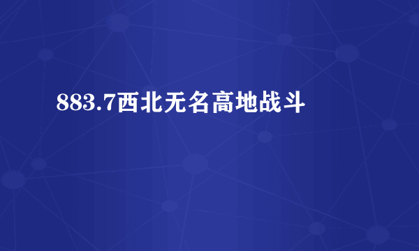 883.7西北无名高地战斗