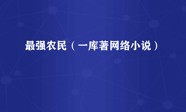 最强农民（一库著网络小说）