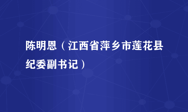 陈明恩（江西省萍乡市莲花县纪委副书记）