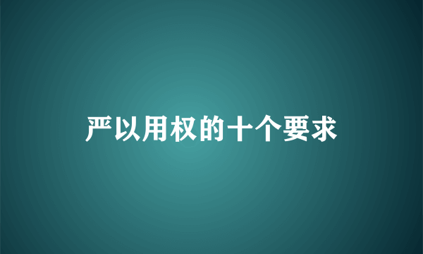 严以用权的十个要求