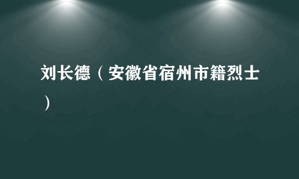 刘长德（安徽省宿州市籍烈士）