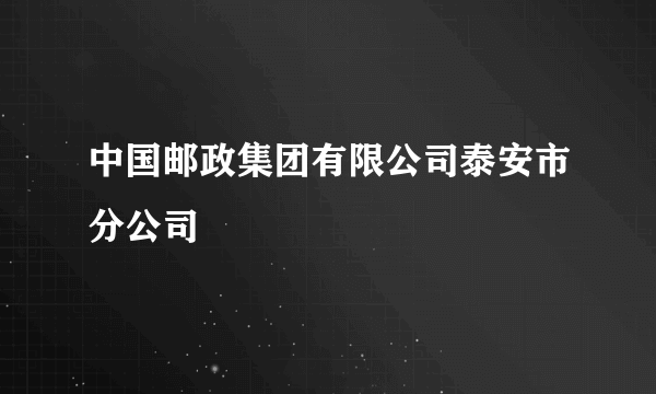 中国邮政集团有限公司泰安市分公司