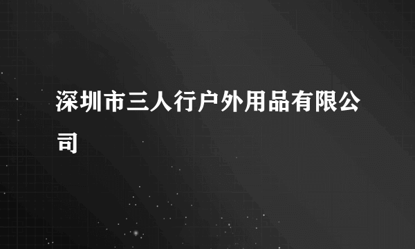 深圳市三人行户外用品有限公司