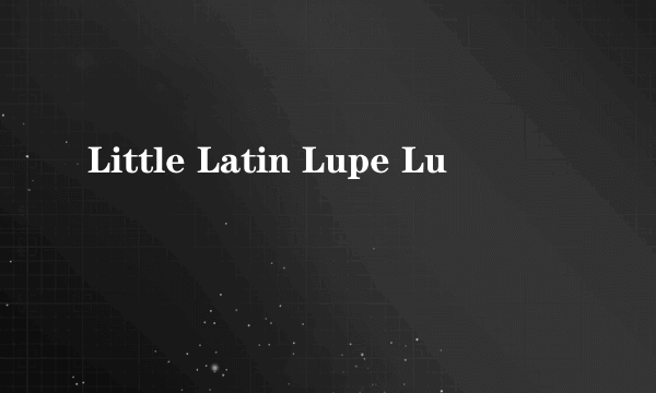 Little Latin Lupe Lu