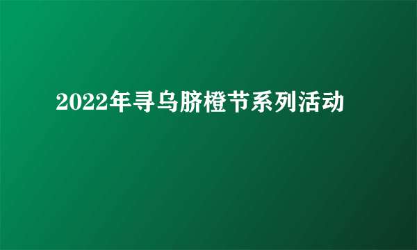 2022年寻乌脐橙节系列活动