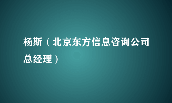 杨斯（北京东方信息咨询公司总经理）