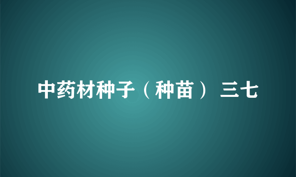 中药材种子（种苗） 三七