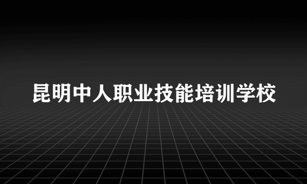 昆明中人职业技能培训学校