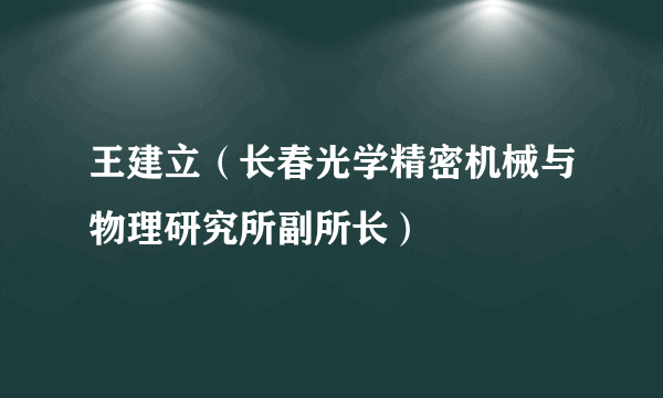 王建立（长春光学精密机械与物理研究所副所长）