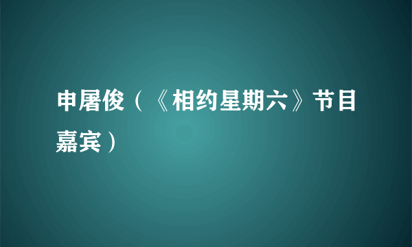 申屠俊（《相约星期六》节目嘉宾）