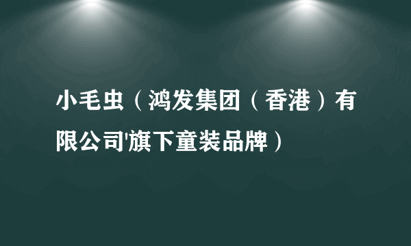 小毛虫（鸿发集团（香港）有限公司'旗下童装品牌）