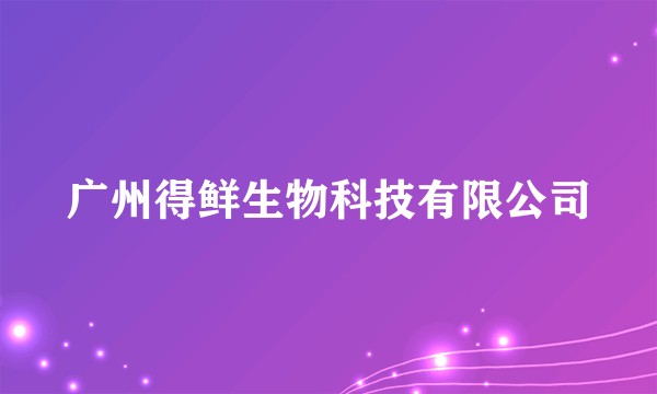 广州得鲜生物科技有限公司