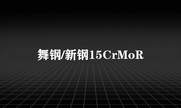 舞钢/新钢15CrMoR