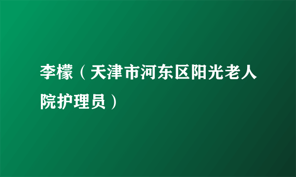 李檬（天津市河东区阳光老人院护理员）