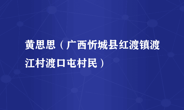 黄思思（广西忻城县红渡镇渡江村渡口屯村民）