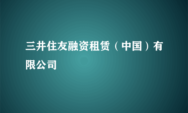 三井住友融资租赁（中国）有限公司