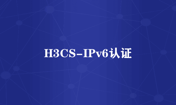 H3CS-IPv6认证