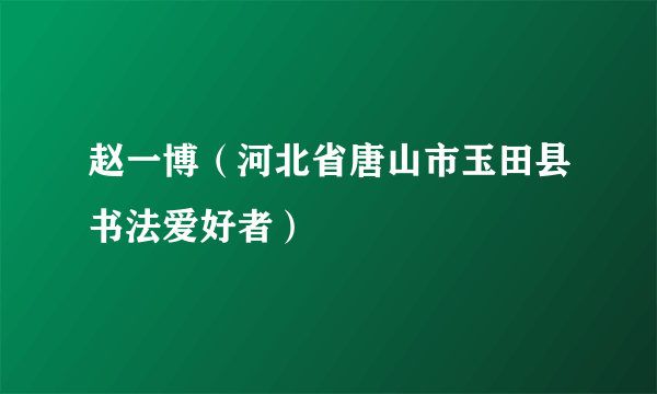 赵一博（河北省唐山市玉田县书法爱好者）