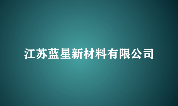 江苏蓝星新材料有限公司