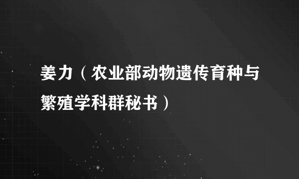 姜力（农业部动物遗传育种与繁殖学科群秘书）