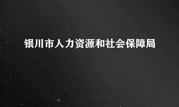 银川市人力资源和社会保障局