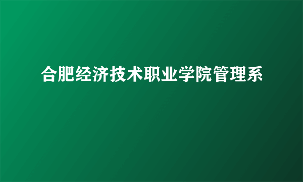 合肥经济技术职业学院管理系