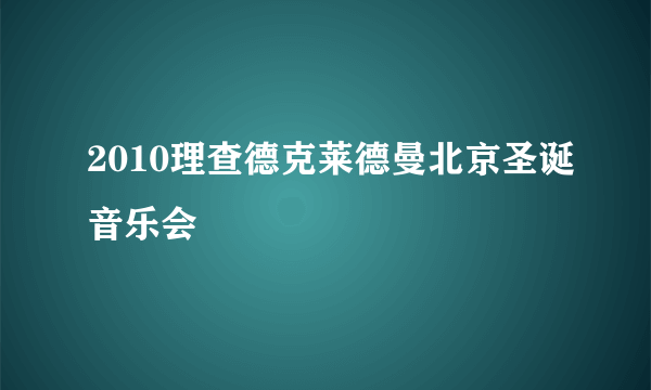 2010理查德克莱德曼北京圣诞音乐会