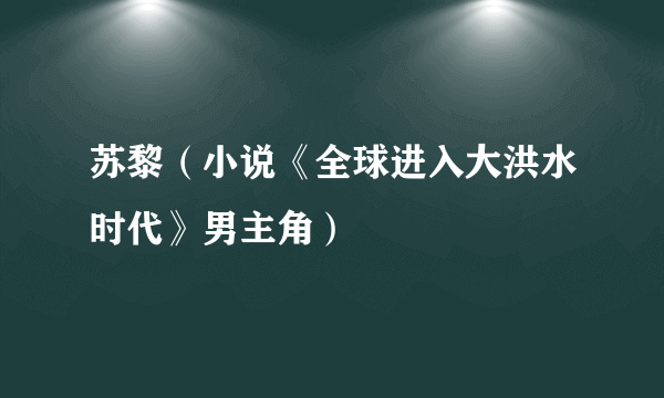 苏黎（小说《全球进入大洪水时代》男主角）