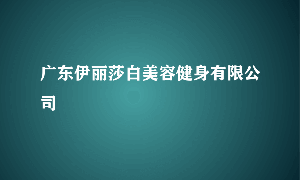 广东伊丽莎白美容健身有限公司