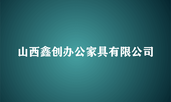 山西鑫创办公家具有限公司