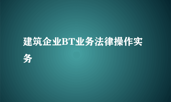 建筑企业BT业务法律操作实务