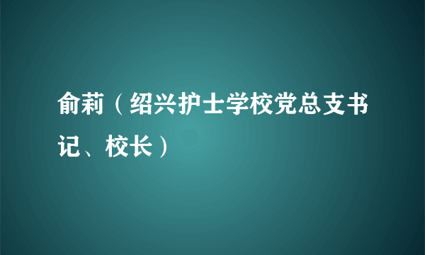 俞莉（绍兴护士学校党总支书记、校长）