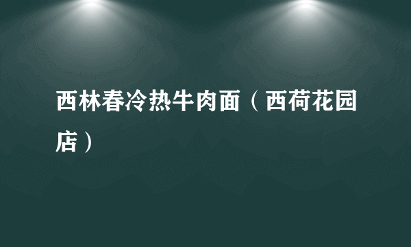 西林春冷热牛肉面（西荷花园店）