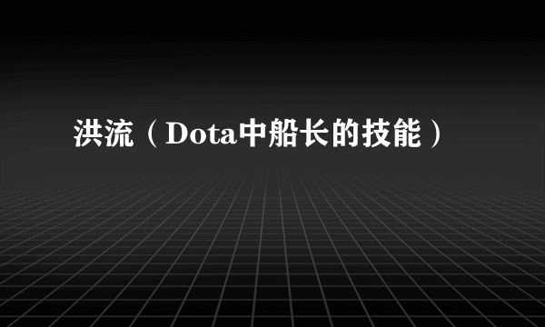 洪流（Dota中船长的技能）