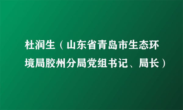 杜润生（山东省青岛市生态环境局胶州分局党组书记、局长）