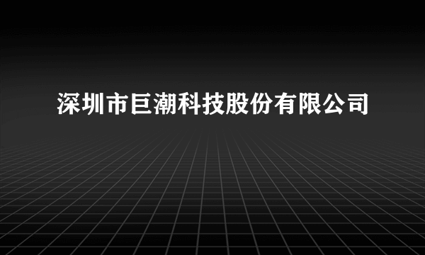 深圳市巨潮科技股份有限公司