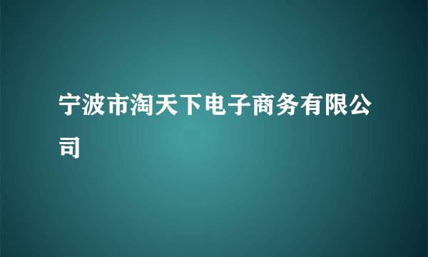 宁波市淘天下电子商务有限公司